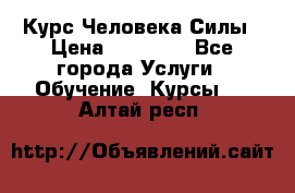 Курс Человека Силы › Цена ­ 15 000 - Все города Услуги » Обучение. Курсы   . Алтай респ.